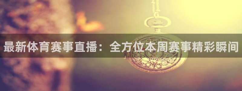 最新体育赛事直播：全方位本周赛事精彩瞬间