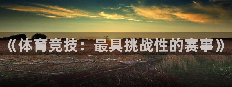 《体育竞技：最具挑战性的赛事》